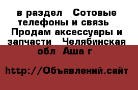  в раздел : Сотовые телефоны и связь » Продам аксессуары и запчасти . Челябинская обл.,Аша г.
